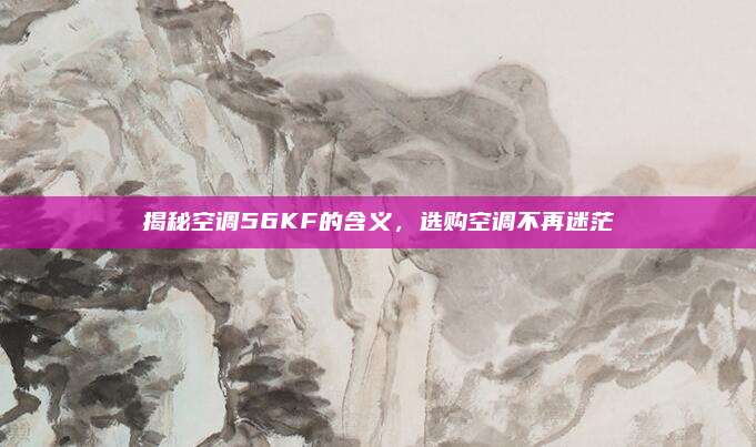 揭秘空调56KF的含义,选购空调不再迷茫