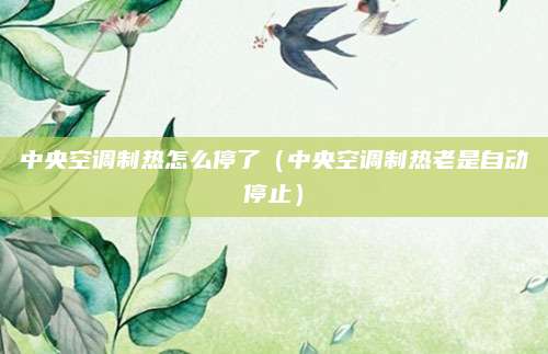 中央空调制热怎么停了(中央空调制热老是自动停止)