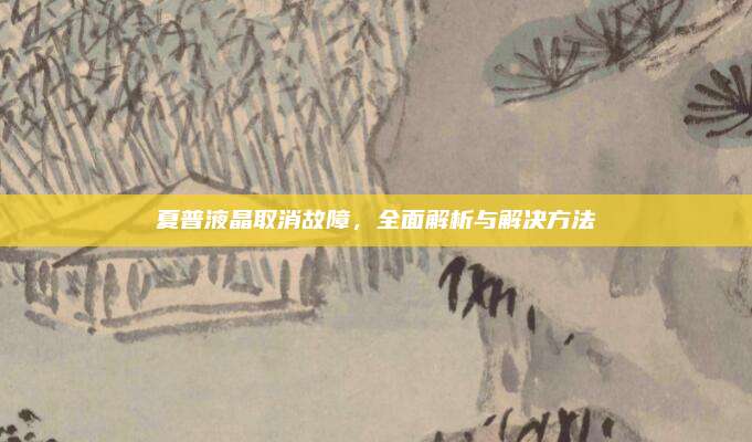 夏普液晶取消故障,全面解析与解决方法