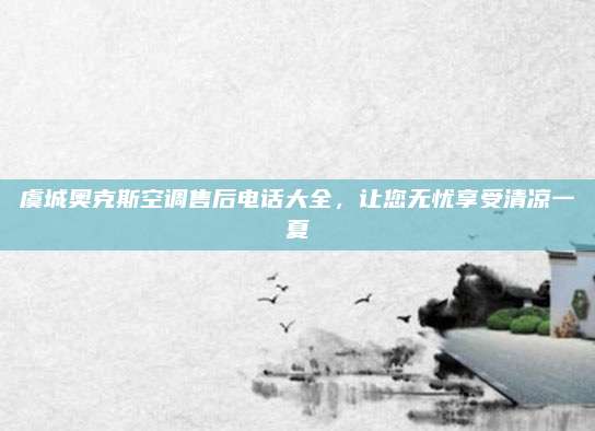 虞城奥克斯空调售后电话大全,让您无忧享受清凉一夏