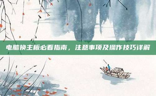 电脑换主板必看指南,注意事项及操作技巧详解
