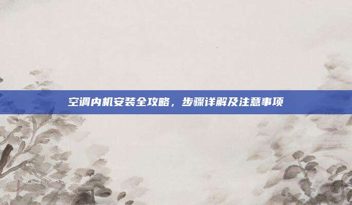 空调内机安装全攻略,步骤详解及注意事项