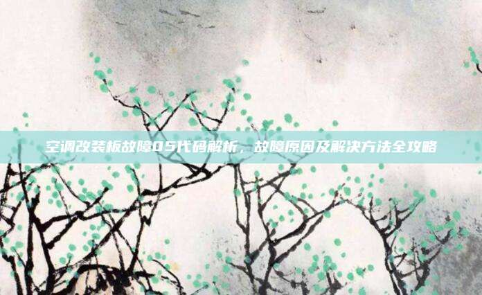 空调改装板故障05代码解析,故障原因及解决方法全攻略