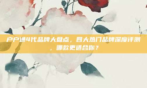 户户通4代品牌大盘点,四大热门品牌深度评测,哪款更适合你?