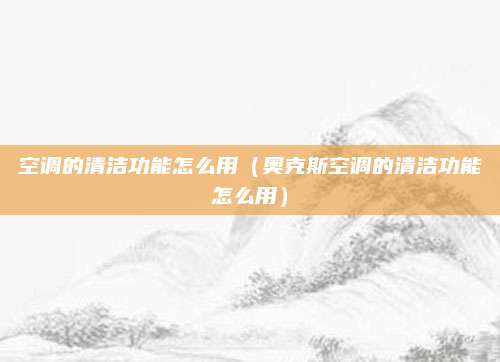 空调的清洁功能怎么用（奥克斯空调的清洁功能怎么用）