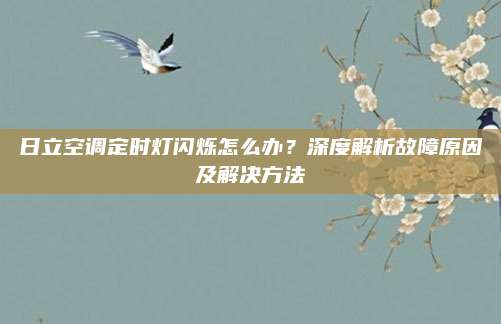 日立空调定时灯闪烁怎么办？深度解析故障原因及解决方法