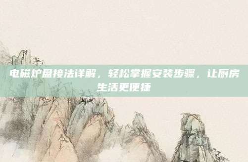 电磁炉盘接法详解,轻松掌握安装步骤,让厨房生活更便捷