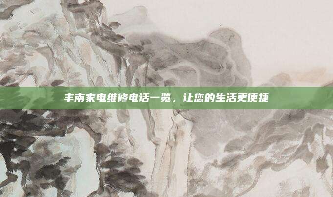 丰南家电维修电话一览,让您的生活更便捷
