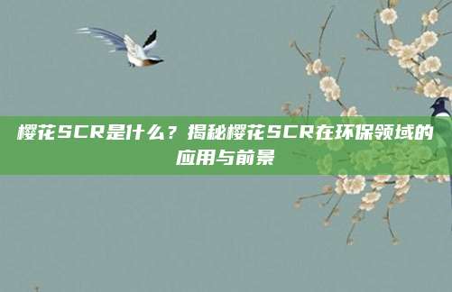 樱花SCR是什么？揭秘樱花SCR在环保领域的应用与前景