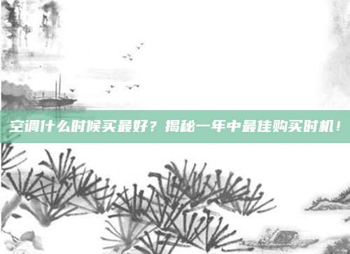空调什么时候买最好?揭秘一年中最佳购买时机!