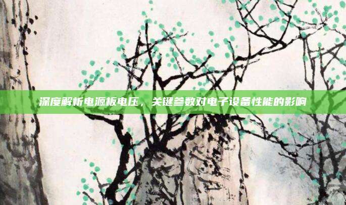 深度解析电源板电压,关键参数对电子设备性能的影响