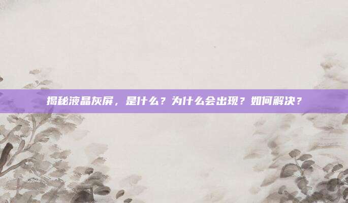 揭秘液晶灰屏,是什么?为什么会出现?如何解决?