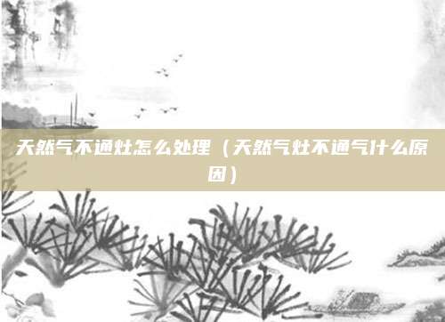 天然气不通灶怎么处理（天然气灶不通气什么原因）
