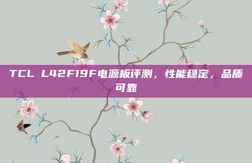 TCL L42F19F电源板评测,性能稳定,品质可靠