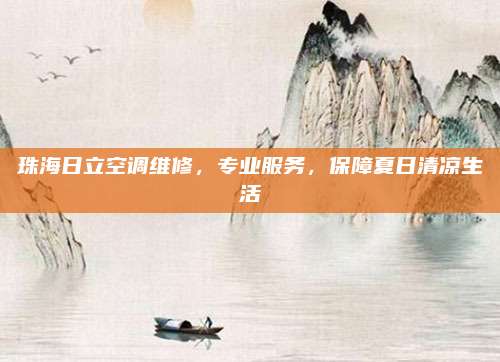 珠海日立空调维修,专业服务,保障夏日清凉生活