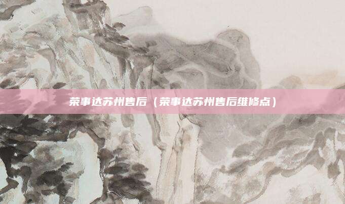 荣事达苏州售后（荣事达苏州售后维修点）