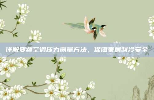 详解变频空调压力测量方法,保障家居制冷安全
