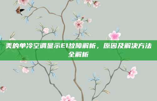 美的单冷空调显示E1故障解析,原因及解决方法全解析