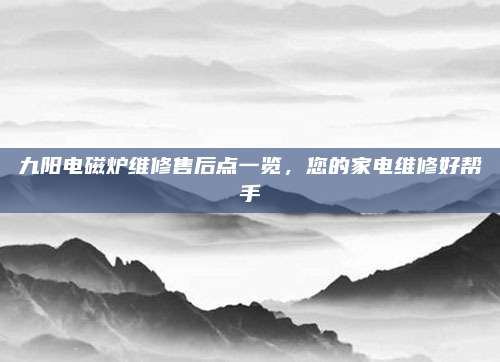 九阳电磁炉维修售后点一览,您的家电维修好帮手