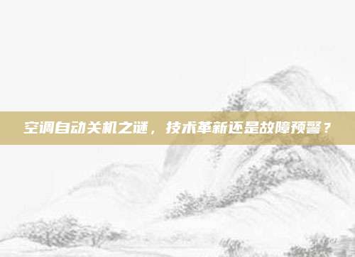 空调自动关机之谜,技术革新还是故障预警?