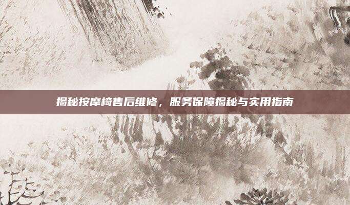 揭秘按摩椅售后维修,服务保障揭秘与实用指南