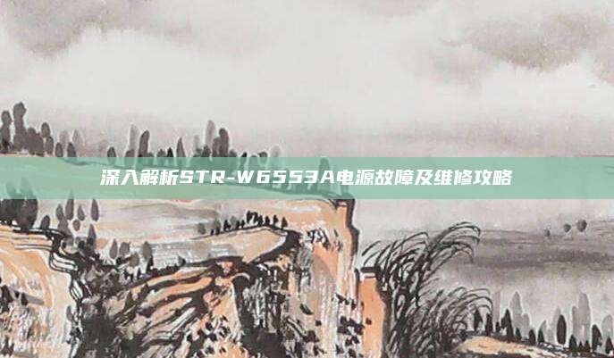 深入解析STR-W6553A电源故障及维修攻略