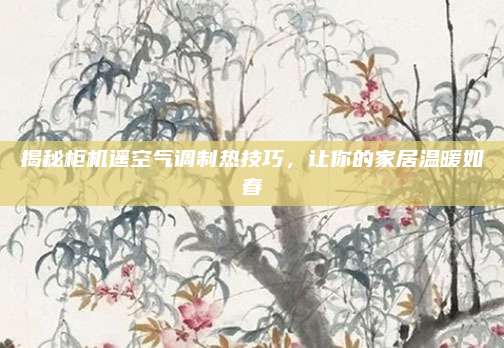 揭秘柜机遥空气调制热技巧,让你的家居温暖如春