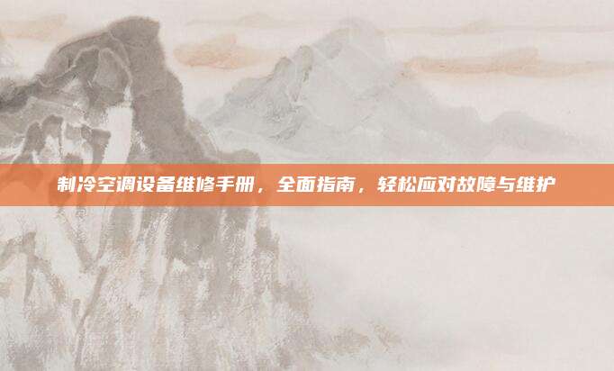 制冷空调设备维修手册,全面指南,轻松应对故障与维护