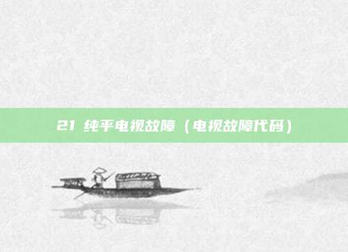21吋纯平电视故障(电视故障代码)
