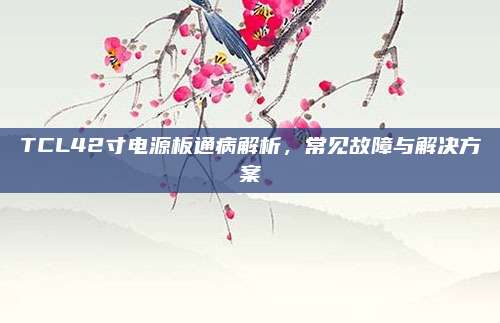 TCL42寸电源板通病解析,常见故障与解决方案