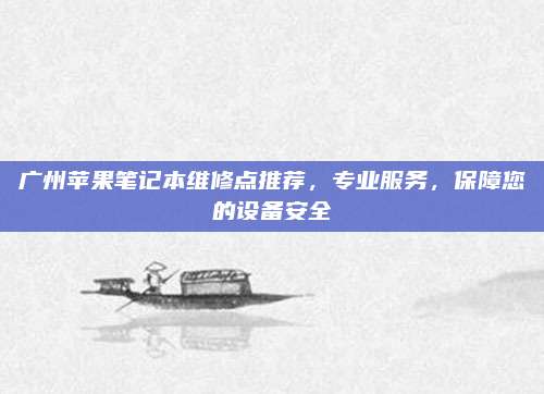 广州苹果笔记本维修点推荐,专业服务,保障您的设备安全