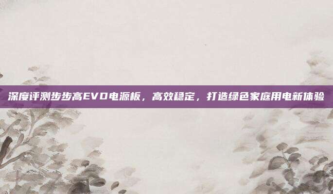 深度评测步步高EVD电源板,高效稳定,打造绿色家庭用电新体验