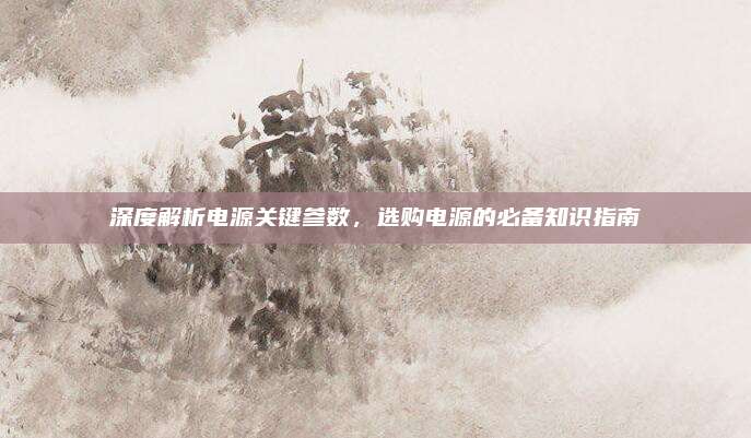 深度解析电源关键参数,选购电源的必备知识指南