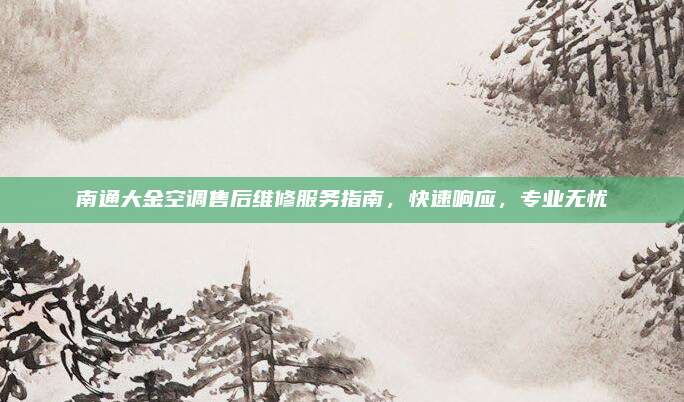 南通大金空调售后维修服务指南,快速响应,专业无忧