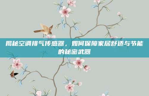 揭秘空调排气传感器,如何保障家居舒适与节能的秘密武器