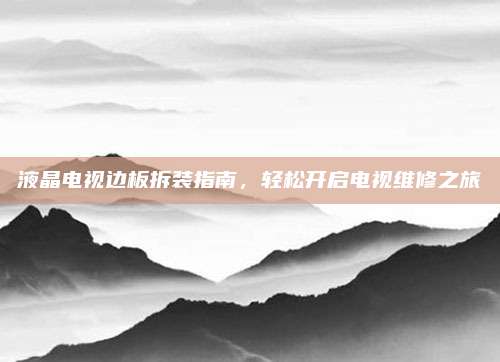 液晶电视边板拆装指南,轻松开启电视维修之旅