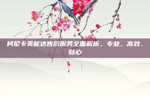 柯尼卡美能达售后服务全面解析,专业、高效、贴心
