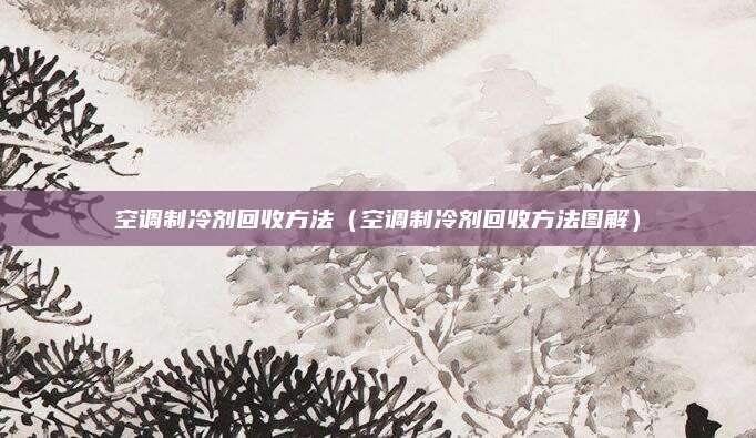 空调制冷剂回收方法(空调制冷剂回收方法图解)