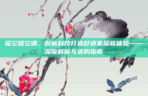 摇空器空调,创新科技打造舒适家居新体验——深度解析与选购指南