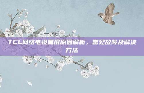 TCL网络电视黑屏原因解析,常见故障及解决方法