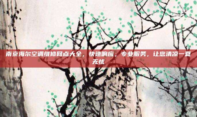南京海尔空调维修网点大全，快速响应，专业服务，让您清凉一夏无忧