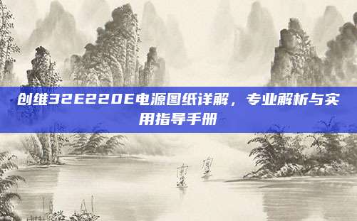 创维32E220E电源图纸详解,专业解析与实用指导手册