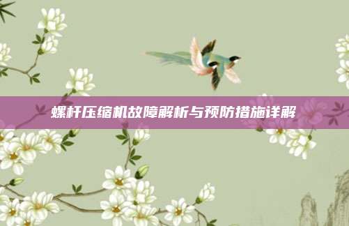螺杆压缩机故障解析与预防措施详解