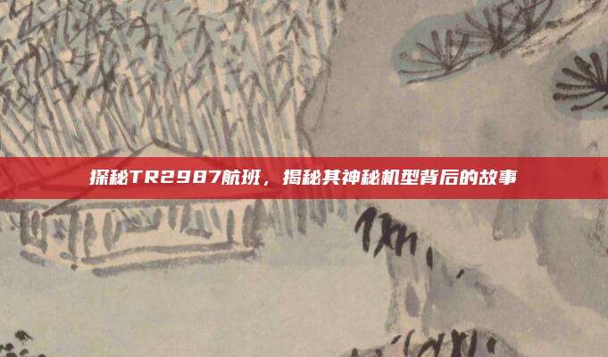探秘TR2987航班,揭秘其神秘机型背后的故事