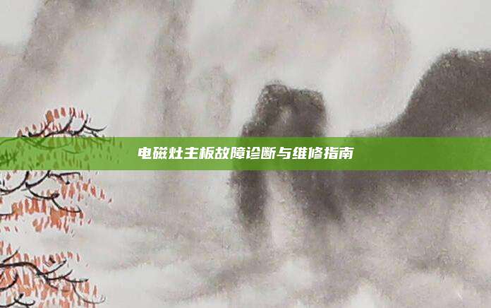 电磁灶主板故障诊断与维修指南