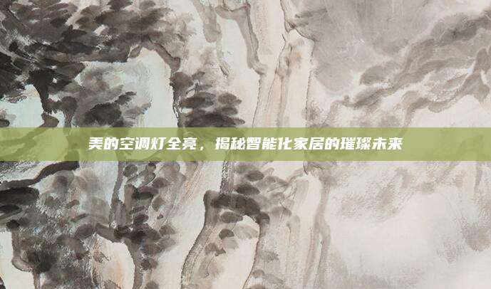 美的空调灯全亮,揭秘智能化家居的璀璨未来
