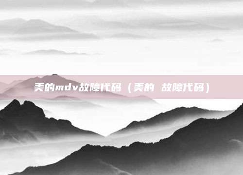 美的mdv故障代码（美的 故障代码）
