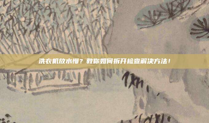 洗衣机放水慢?教你如何拆开检查解决方法!