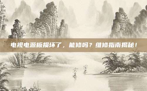电视电源板损坏了,能修吗?维修指南揭秘!