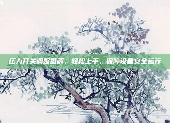压力开关调整图解,轻松上手,保障设备安全运行